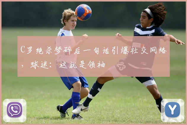C罗绝杀梦碎后一句话引爆社交网