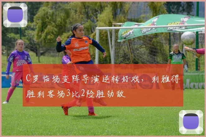 C罗临场变阵导演逆转好戏，利雅得