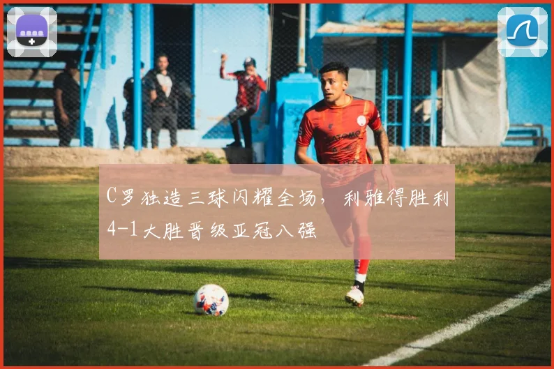 C罗独造三球闪耀全场，利雅得胜利4